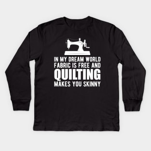 Quilter - In my dream world fabric is free and quilting makes you skinny Kids Long Sleeve T-Shirt